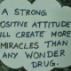 picture saying a strong positive attitude will create more miracles than any wonder drug